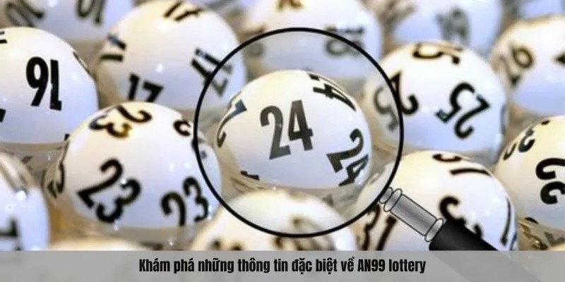 Khám phá những thông tin đặc biệt về AN99 lottery