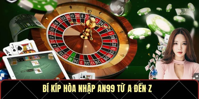 Bí kíp hòa nhập AN99 từ A đến Z