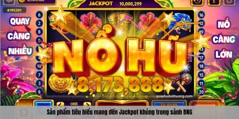 Sản phẩm tiêu biểu mang đến Jackpot khủng trong sảnh BNG