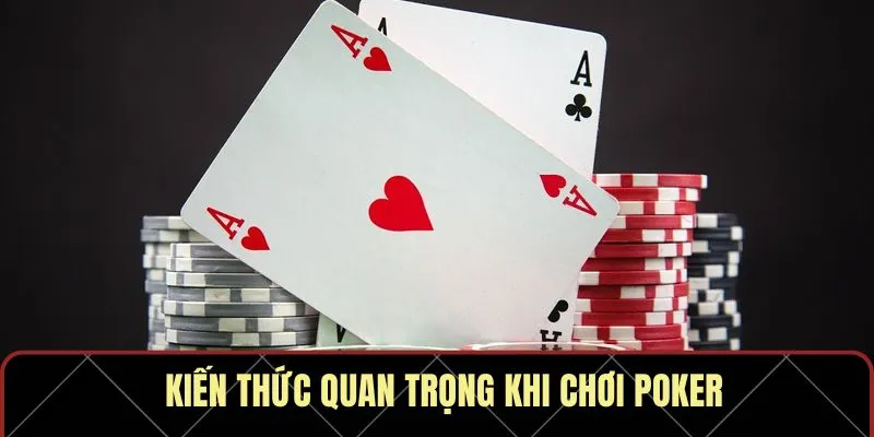 Kiến thức quan trọng phải nhớ khi chơi poker