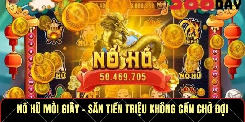 Nổ hũ mỗi giây – Săn tiền triệu không cần chờ đợi