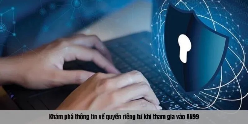 Khám phá thông tin về quyền riêng tư khi tham gia vào AN99