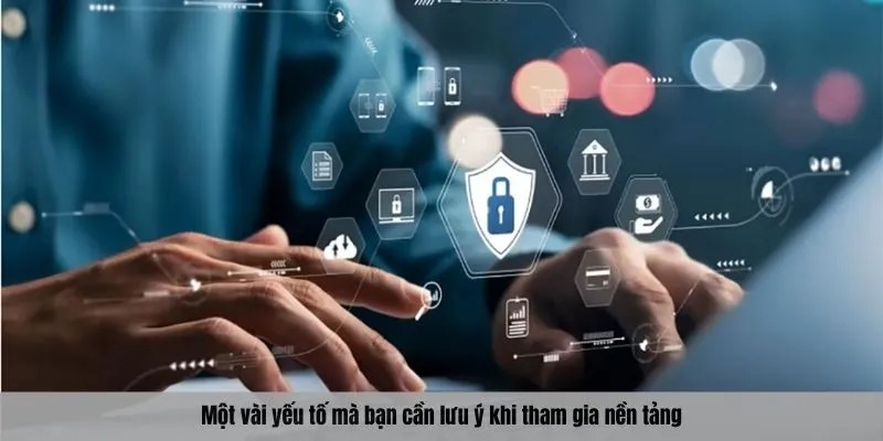 Một vài yếu tố mà bạn cần lưu ý khi tham gia nền tảng