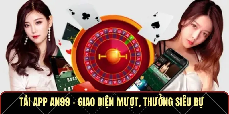 Tải app AN99 – Giao diện mượt, thưởng siêu bự